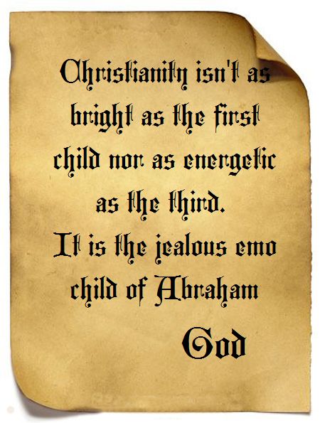 Christianity isn't as bright as the firstt child nor as energetic as the third. It is the jealous emo child of Abraham